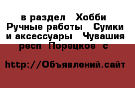  в раздел : Хобби. Ручные работы » Сумки и аксессуары . Чувашия респ.,Порецкое. с.